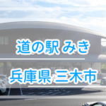 【兵庫県】道の駅みきを利用してみた情報を公開