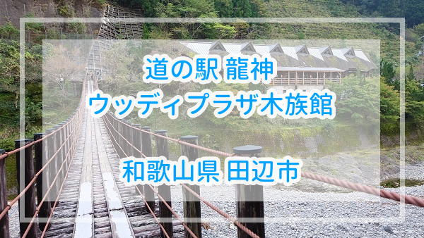 【和歌山県】道の駅龍神(ウッディプラザ木族館)詳細と吊り橋体験