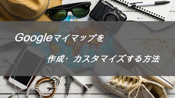 ブログで使用するgoogleマイマップの作成 アイコンカスタマイズ方法紹介